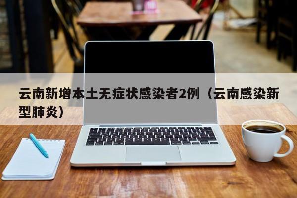【云南新增本土确诊5例/云南新冠病例最新情况】-第3张图片